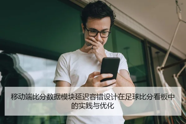 移动端比分数据模块延迟容错设计在足球比分看板中的实践与优化