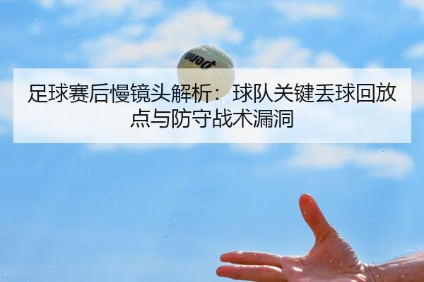 足球赛后慢镜头解析：球队关键丢球回放点与防守战术漏洞