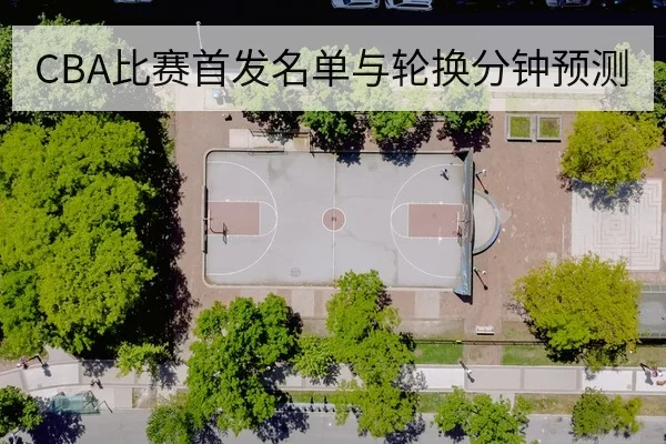 CBA比赛首发名单与轮换分钟预测