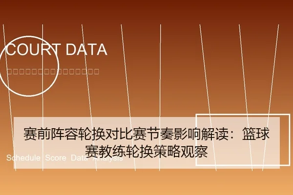 赛前阵容轮换对比赛节奏影响解读：篮球赛教练轮换策略观察
